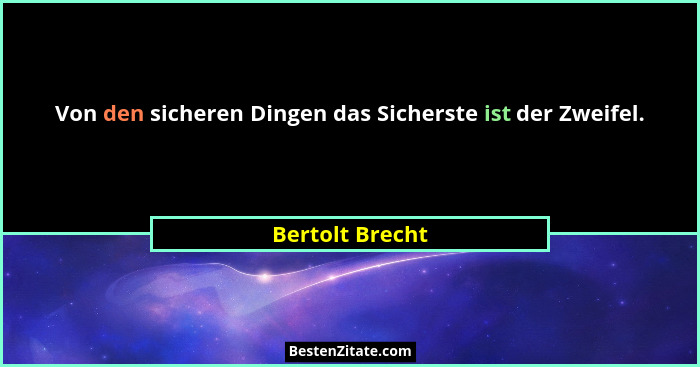 Von den sicheren Dingen das Sicherste ist der Zweifel.... - Bertolt Brecht