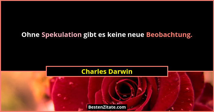 Ohne Spekulation gibt es keine neue Beobachtung.... - Charles Darwin