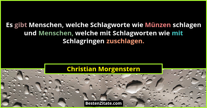 Es gibt Menschen, welche Schlagworte wie Münzen schlagen und Menschen, welche mit Schlagworten wie mit Schlagringen zuschlagen... - Christian Morgenstern