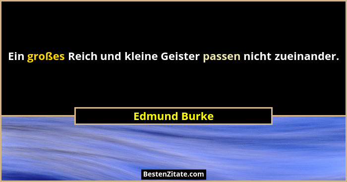 Ein großes Reich und kleine Geister passen nicht zueinander.... - Edmund Burke