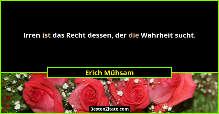Irren ist das Recht dessen, der die Wahrheit sucht.... - Erich Mühsam