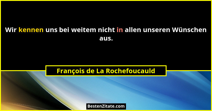 Wir kennen uns bei weitem nicht in allen unseren Wünschen aus.... - François de La Rochefoucauld