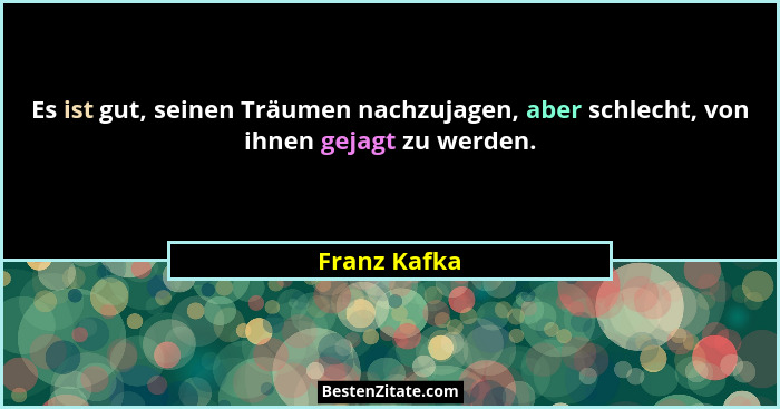 Es ist gut, seinen Träumen nachzujagen, aber schlecht, von ihnen gejagt zu werden.... - Franz Kafka