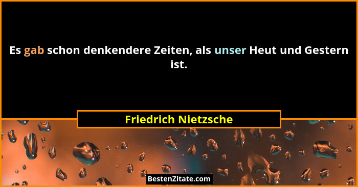 Es gab schon denkendere Zeiten, als unser Heut und Gestern ist.... - Friedrich Nietzsche