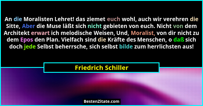 An die Moralisten Lehret! das ziemet euch wohl, auch wir verehren die Sitte, Aber die Muse läßt sich nicht gebieten von euch. Nic... - Friedrich Schiller