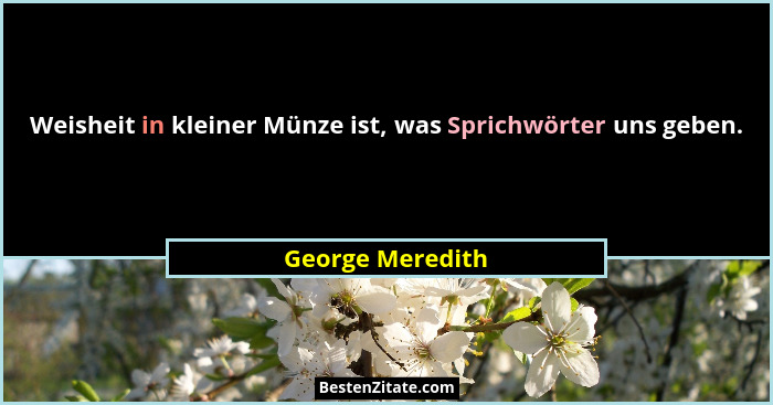 Weisheit in kleiner Münze ist, was Sprichwörter uns geben.... - George Meredith