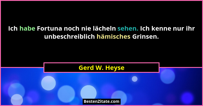 Ich habe Fortuna noch nie lächeln sehen. Ich kenne nur ihr unbeschreiblich hämisches Grinsen.... - Gerd W. Heyse