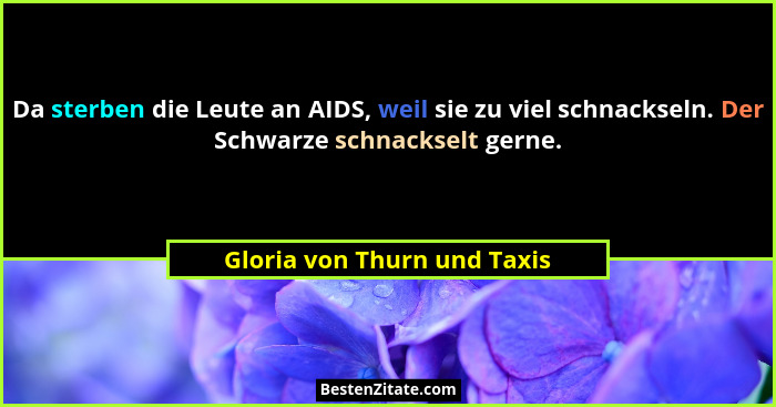 Da sterben die Leute an AIDS, weil sie zu viel schnackseln. Der Schwarze schnackselt gerne.... - Gloria von Thurn und Taxis