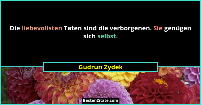 Die liebevollsten Taten sind die verborgenen. Sie genügen sich selbst.... - Gudrun Zydek