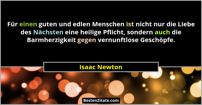 Für einen guten und edlen Menschen ist nicht nur die Liebe des Nächsten eine heilige Pflicht, sondern auch die Barmherzigkeit gegen ver... - Isaac Newton