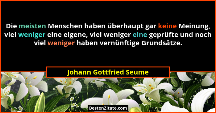 Die meisten Menschen haben überhaupt gar keine Meinung, viel weniger eine eigene, viel weniger eine geprüfte und noch viel we... - Johann Gottfried Seume