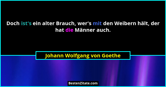 Doch ist's ein alter Brauch, wer's mit den Weibern hält, der hat die Männer auch.... - Johann Wolfgang von Goethe