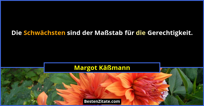 Die Schwächsten sind der Maßstab für die Gerechtigkeit.... - Margot Käßmann
