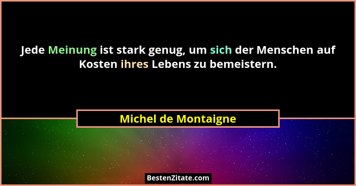 Jede Meinung ist stark genug, um sich der Menschen auf Kosten ihres Lebens zu bemeistern.... - Michel de Montaigne