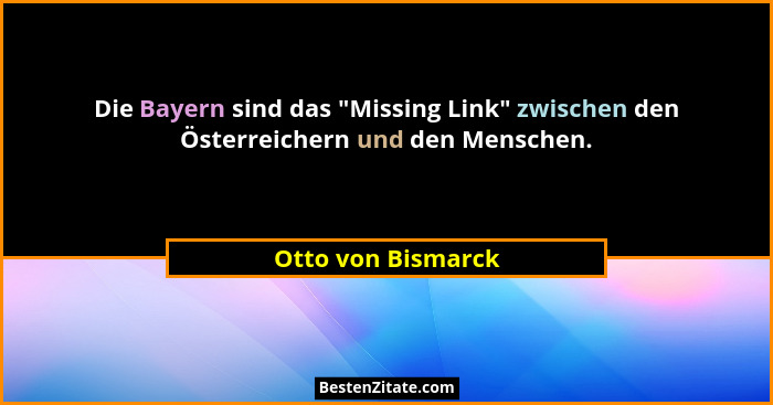 Die Bayern sind das "Missing Link" zwischen den Österreichern und den Menschen.... - Otto von Bismarck