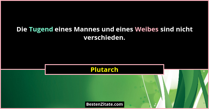 Die Tugend eines Mannes und eines Weibes sind nicht verschieden.... - Plutarch