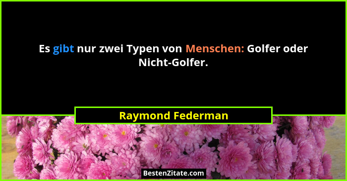 Es gibt nur zwei Typen von Menschen: Golfer oder Nicht-Golfer.... - Raymond Federman