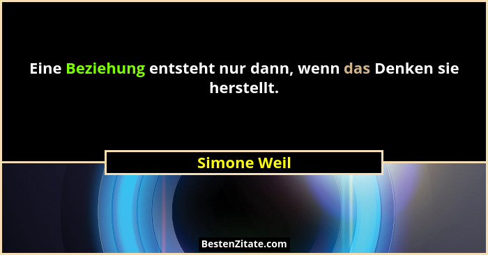Eine Beziehung entsteht nur dann, wenn das Denken sie herstellt.... - Simone Weil