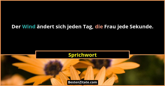 Der Wind ändert sich jeden Tag, die Frau jede Sekunde.... - Sprichwort