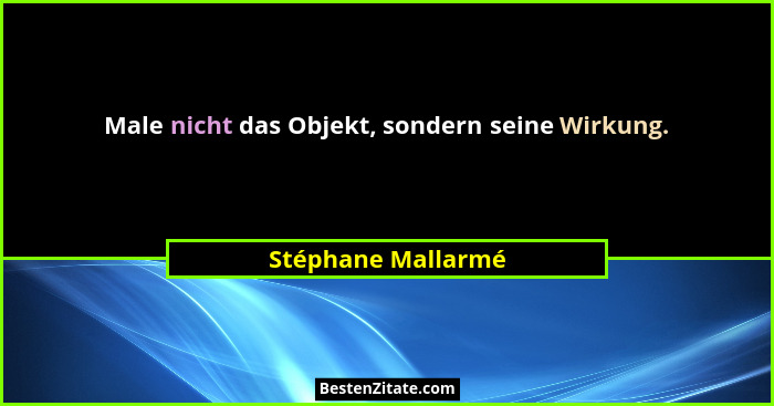 Male nicht das Objekt, sondern seine Wirkung.... - Stéphane Mallarmé