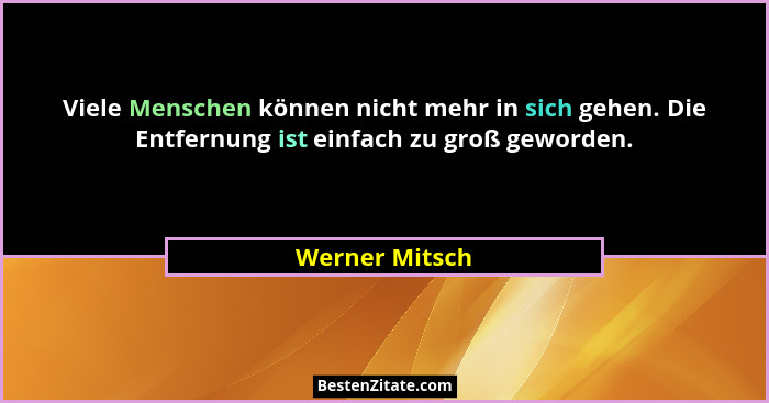 Viele Menschen können nicht mehr in sich gehen. Die Entfernung ist einfach zu groß geworden.... - Werner Mitsch