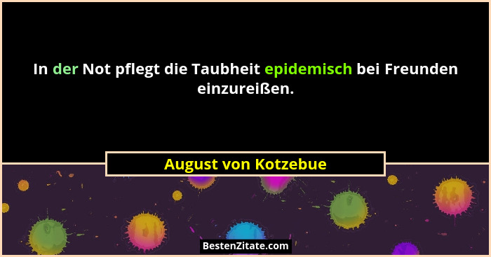 In der Not pflegt die Taubheit epidemisch bei Freunden einzureißen.... - August von Kotzebue