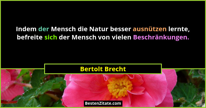 Indem der Mensch die Natur besser ausnützen lernte, befreite sich der Mensch von vielen Beschränkungen.... - Bertolt Brecht
