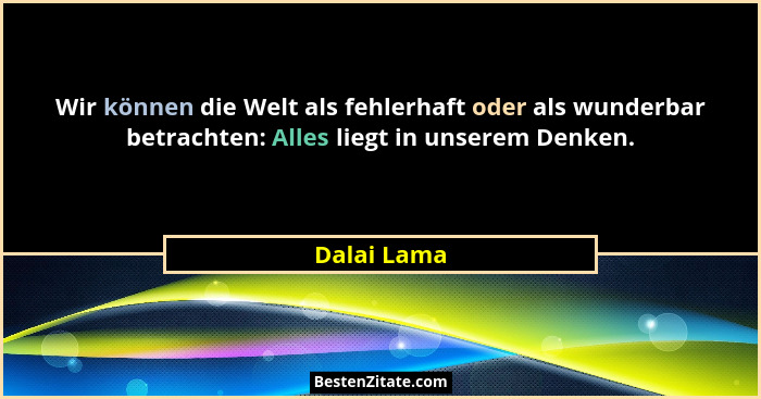 Wir können die Welt als fehlerhaft oder als wunderbar betrachten: Alles liegt in unserem Denken.... - Dalai Lama