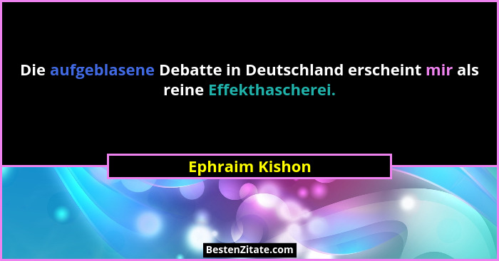 Die aufgeblasene Debatte in Deutschland erscheint mir als reine Effekthascherei.... - Ephraim Kishon