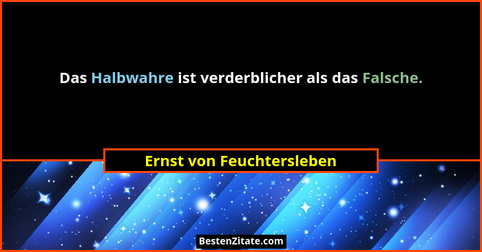 Das Halbwahre ist verderblicher als das Falsche.... - Ernst von Feuchtersleben