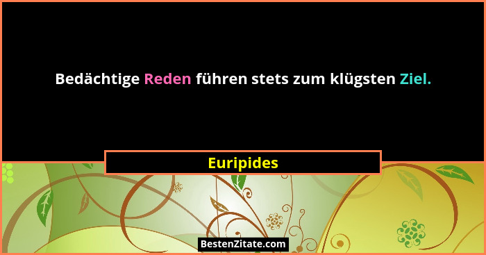 Bedächtige Reden führen stets zum klügsten Ziel.... - Euripides