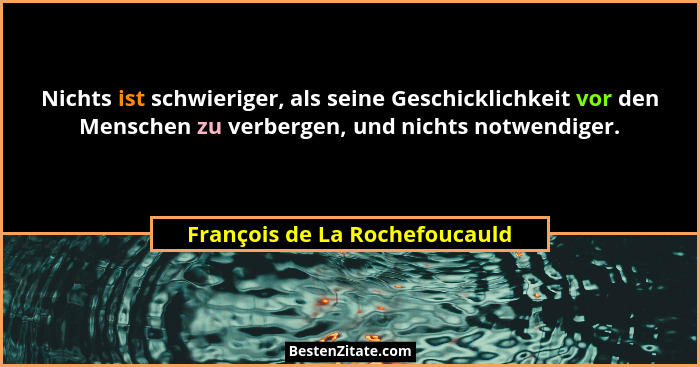 Nichts ist schwieriger, als seine Geschicklichkeit vor den Menschen zu verbergen, und nichts notwendiger.... - François de La Rochefoucauld