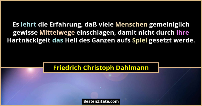 Es lehrt die Erfahrung, daß viele Menschen gemeiniglich gewisse Mittelwege einschlagen, damit nicht durch ihre Hartnäck... - Friedrich Christoph Dahlmann
