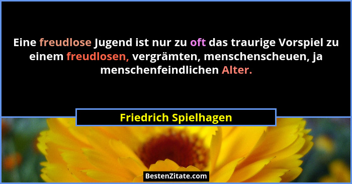 Eine freudlose Jugend ist nur zu oft das traurige Vorspiel zu einem freudlosen, vergrämten, menschenscheuen, ja menschenfeindli... - Friedrich Spielhagen