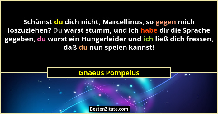 Schämst du dich nicht, Marcellinus, so gegen mich loszuziehen? Du warst stumm, und ich habe dir die Sprache gegeben, du warst ein Hu... - Gnaeus Pompeius
