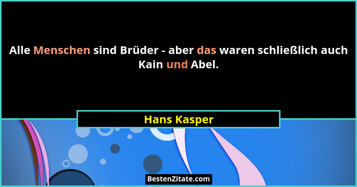 Alle Menschen sind Brüder - aber das waren schließlich auch Kain und Abel.... - Hans Kasper