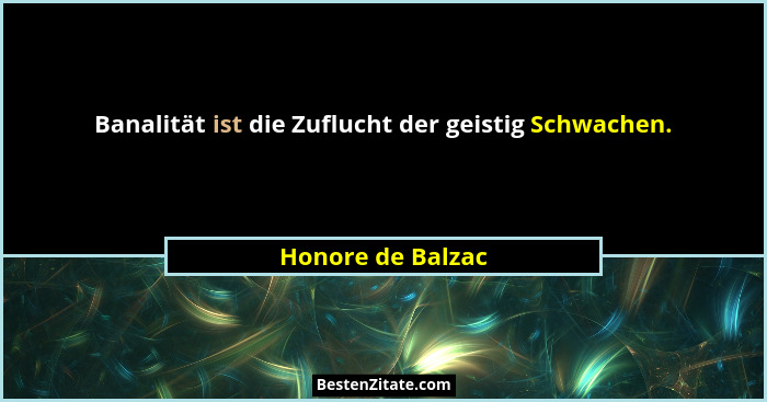 Banalität ist die Zuflucht der geistig Schwachen.... - Honore de Balzac