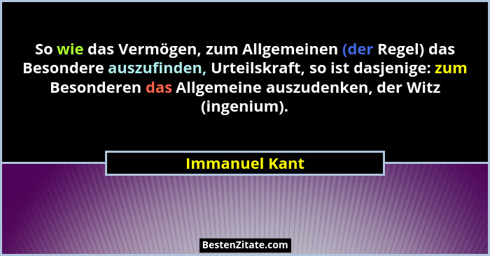 So wie das Vermögen, zum Allgemeinen (der Regel) das Besondere auszufinden, Urteilskraft, so ist dasjenige: zum Besonderen das Allgeme... - Immanuel Kant