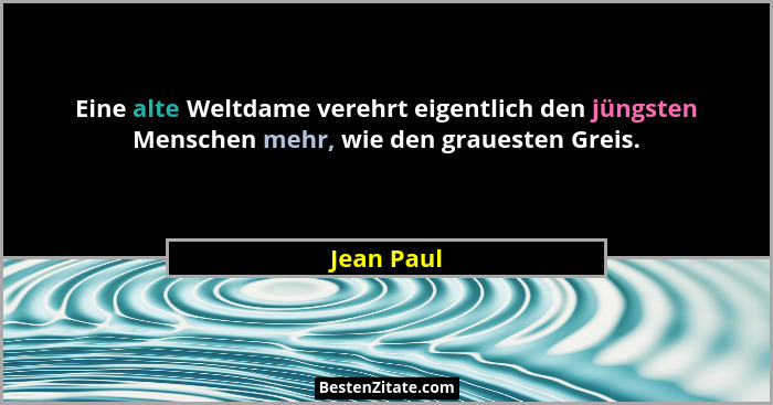 Eine alte Weltdame verehrt eigentlich den jüngsten Menschen mehr, wie den grauesten Greis.... - Jean Paul