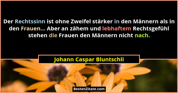 Der Rechtssinn ist ohne Zweifel stärker in den Männern als in den Frauen... Aber an zähem und lebhaftem Rechtsgefühl stehen... - Johann Caspar Bluntschli