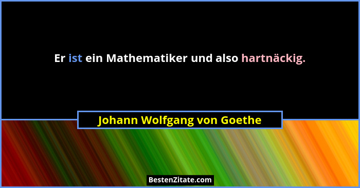Er ist ein Mathematiker und also hartnäckig.... - Johann Wolfgang von Goethe
