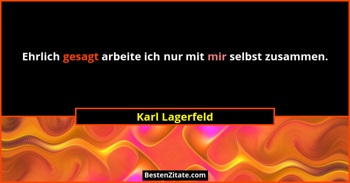 Ehrlich gesagt arbeite ich nur mit mir selbst zusammen.... - Karl Lagerfeld