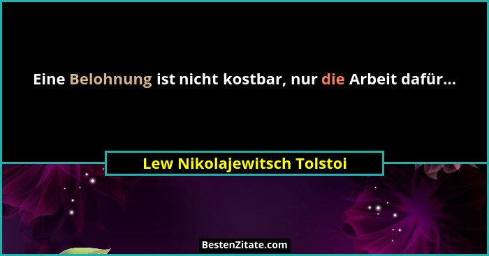 Eine Belohnung ist nicht kostbar, nur die Arbeit dafür...... - Lew Nikolajewitsch Tolstoi