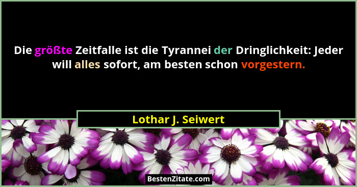 Die größte Zeitfalle ist die Tyrannei der Dringlichkeit: Jeder will alles sofort, am besten schon vorgestern.... - Lothar J. Seiwert