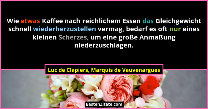 Wie etwas Kaffee nach reichlichem Essen das Gleichgewicht schnell wiederherzustellen vermag, bedarf es oft... - Luc de Clapiers, Marquis de Vauvenargues