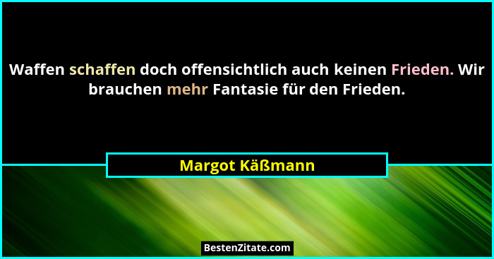 Waffen schaffen doch offensichtlich auch keinen Frieden. Wir brauchen mehr Fantasie für den Frieden.... - Margot Käßmann