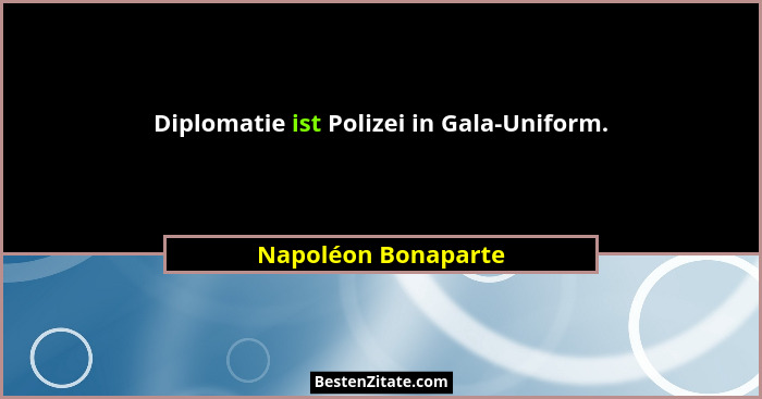 Diplomatie ist Polizei in Gala-Uniform.... - Napoléon Bonaparte