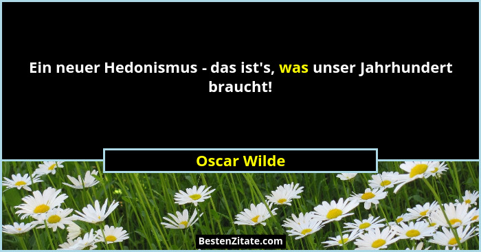Ein neuer Hedonismus - das ist's, was unser Jahrhundert braucht!... - Oscar Wilde