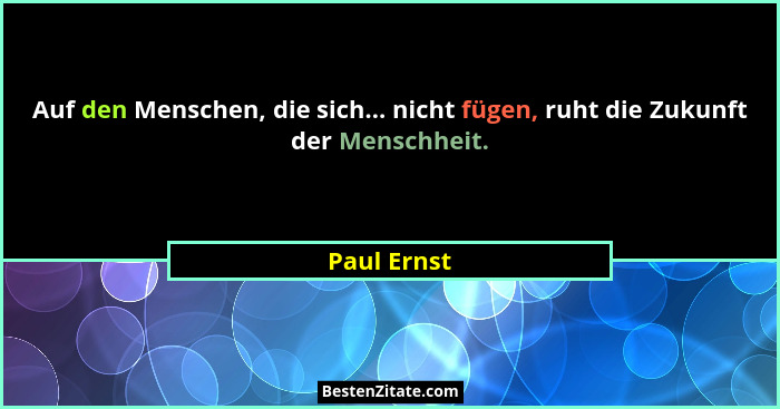 Auf den Menschen, die sich... nicht fügen, ruht die Zukunft der Menschheit.... - Paul Ernst