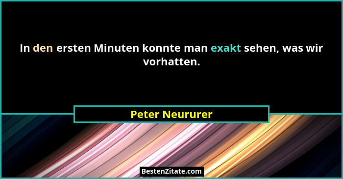 In den ersten Minuten konnte man exakt sehen, was wir vorhatten.... - Peter Neururer